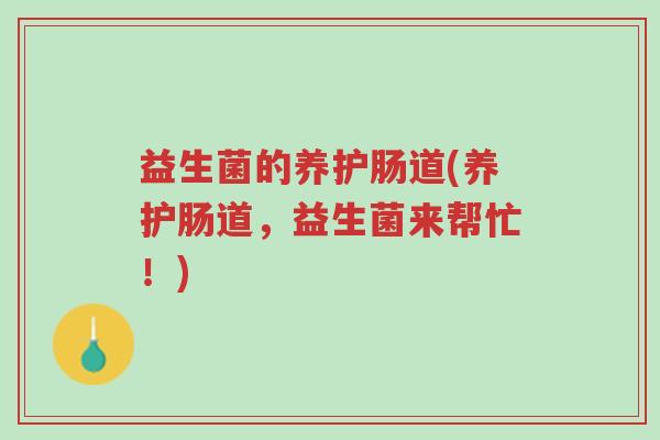 益生菌的养护肠道(养护肠道,益生菌来帮忙!)-第1张图片-超越 益生菌的养护肠道(养护肠道,益生菌来帮忙!)-第1张图片-超越