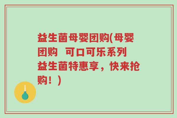益生菌母婴团购(母婴团购 可口可乐系列益生菌特惠享,快来抢购!)-第1张图片-超越 益生菌母婴团购(母婴团购 可口可乐系列益生菌特惠享,快来抢购!)-第1张图片-超越