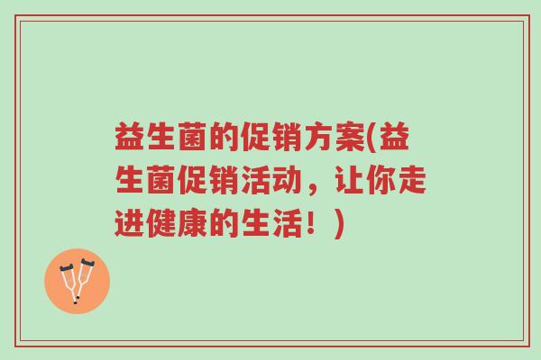 益生菌的促销方案(益生菌促销活动,让你走进健康的生活!)-第1张图片-超越 益生菌的促销方案(益生菌促销活动,让你走进健康的生活!)-第1张图片-超越