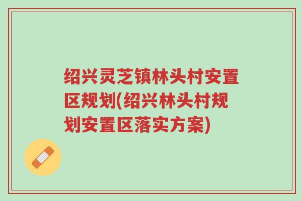 绍兴灵芝镇林头村安置区规划(绍兴林头村规划安置区落实方案)-第1张图片-超越 绍兴灵芝镇林头村安置区规划(绍兴林头村规划安置区落实方案)-第1张图片-超越