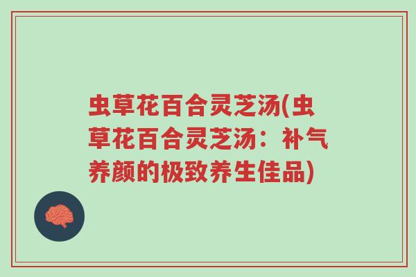 虫草花百合灵芝汤(虫草花百合灵芝汤:补气养颜的极致养生佳品)-第1张图片-超越 虫草花百合灵芝汤(虫草花百合灵芝汤:补气养颜的极致养生佳品)-第1张图片-超越