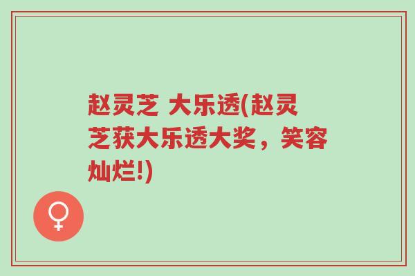 赵灵芝 大乐透(赵灵芝获大乐透大奖,笑容灿烂!)-第1张图片-超越 赵灵芝 大乐透(赵灵芝获大乐透大奖,笑容灿烂!)-第1张图片-超越