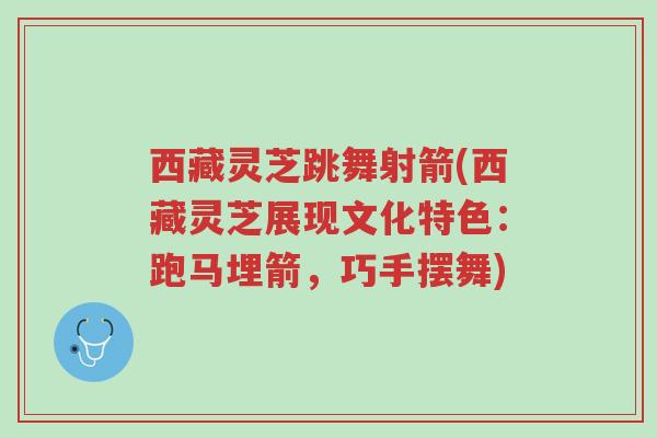 西藏灵芝跳舞射箭(西藏灵芝展现文化特色:跑马埋箭,巧手摆舞)-第1张图片-超越 西藏灵芝跳舞射箭(西藏灵芝展现文化特色:跑马埋箭,巧手摆舞)-第1张图片-超越