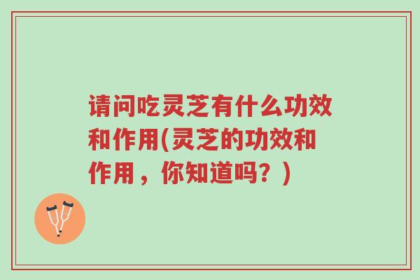 请问吃灵芝有什么功效和作用(灵芝的功效和作用,你知道吗?)-第1张图片-超越 请问吃灵芝有什么功效和作用(灵芝的功效和作用,你知道吗?)-第1张图片-超越