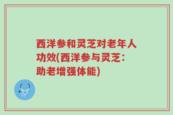 西洋参和灵芝对老年人功效(西洋参与灵芝:助老增强体能)-第1张图片-超越 西洋参和灵芝对老年人功效(西洋参与灵芝:助老增强体能)-第1张图片-超越