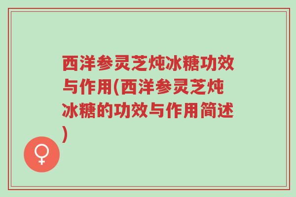 西洋参灵芝炖冰糖功效与作用(西洋参灵芝炖冰糖的功效与作用简述)-第1张图片-超越 西洋参灵芝炖冰糖功效与作用(西洋参灵芝炖冰糖的功效与作用简述)-第1张图片-超越