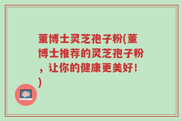 董博士灵芝孢子粉(董博士推荐的灵芝孢子粉,让你的健康更美好!)-第1张图片-超越 董博士灵芝孢子粉(董博士推荐的灵芝孢子粉,让你的健康更美好!)-第1张图片-超越