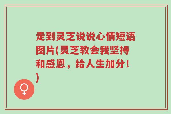 走到灵芝说说心情短语图片(灵芝教会我坚持和感恩,给人生加分!)-第1张图片-超越 走到灵芝说说心情短语图片(灵芝教会我坚持和感恩,给人生加分!)-第1张图片-超越