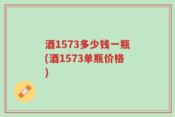 酒1573多少钱一瓶(酒1573单瓶价格)-第1张图片-超越 酒1573多少钱一瓶(酒1573单瓶价格)-第1张图片-超越