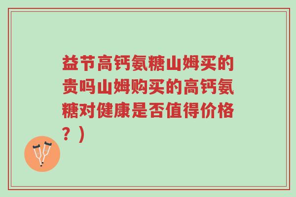 益节高钙氨糖山姆买的贵吗山姆购买的高钙氨糖对健康是否值得价格?)-第1张图片-超越 益节高钙氨糖山姆买的贵吗山姆购买的高钙氨糖对健康是否值得价格?)-第1张图片-超越