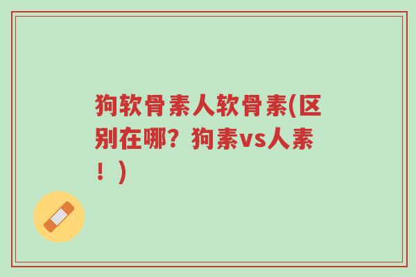 狗软骨素人软骨素(区别在哪?狗素vs人素!)-第1张图片-超越 狗软骨素人软骨素(区别在哪?狗素vs人素!)-第1张图片-超越