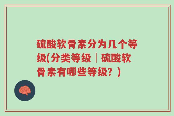硫酸软骨素分为几个等级(分类等级│硫酸软骨素有哪些等级?)-第1张图片-超越 硫酸软骨素分为几个等级(分类等级│硫酸软骨素有哪些等级?)-第1张图片-超越