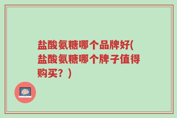 盐酸氨糖哪个品牌好(盐酸氨糖哪个牌子值得购买?)-第1张图片-超越 盐酸氨糖哪个品牌好(盐酸氨糖哪个牌子值得购买?)-第1张图片-超越