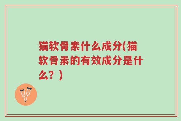 猫软骨素什么成分(猫软骨素的有效成分是什么？)-第1张图片-超越