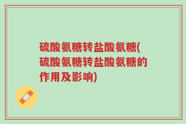 硫酸氨糖转盐酸氨糖(硫酸氨糖转盐酸氨糖的作用及影响)-第1张图片-超越 硫酸氨糖转盐酸氨糖(硫酸氨糖转盐酸氨糖的作用及影响)-第1张图片-超越