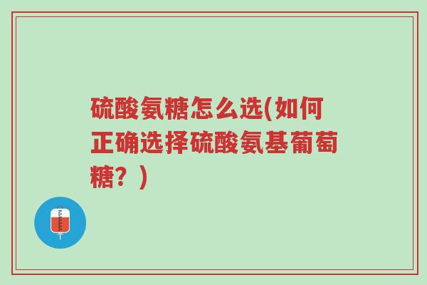 硫酸氨糖怎么选(如何正确选择硫酸氨基葡萄糖?)-第1张图片-超越 硫酸氨糖怎么选(如何正确选择硫酸氨基葡萄糖?)-第1张图片-超越