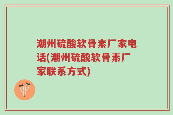 潮州硫酸软骨素厂家电话(潮州硫酸软骨素厂家联系方式)-第1张图片-超越 潮州硫酸软骨素厂家电话(潮州硫酸软骨素厂家联系方式)-第1张图片-超越