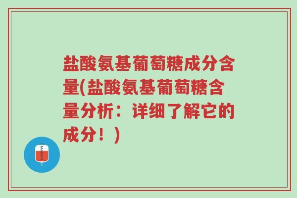 盐酸氨基葡萄糖成分含量(盐酸氨基葡萄糖含量分析:详细了解它的成分!)-第1张图片-超越 盐酸氨基葡萄糖成分含量(盐酸氨基葡萄糖含量分析:详细了解它的成分!)-第1张图片-超越