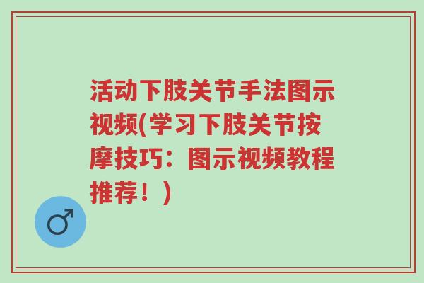 活动下肢关节手法图示视频(学习下肢关节按摩技巧：图示视频教程推荐！)-第1张图片-超越