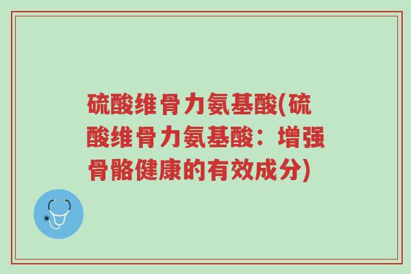 硫酸维骨力氨基酸(硫酸维骨力氨基酸:增强骨骼健康的有效成分)-第1张图片-超越 硫酸维骨力氨基酸(硫酸维骨力氨基酸:增强骨骼健康的有效成分)-第1张图片-超越