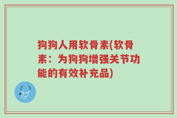 狗狗人用软骨素(软骨素:为狗狗增强关节功能的有效补充品)-第1张图片-超越 狗狗人用软骨素(软骨素:为狗狗增强关节功能的有效补充品)-第1张图片-超越