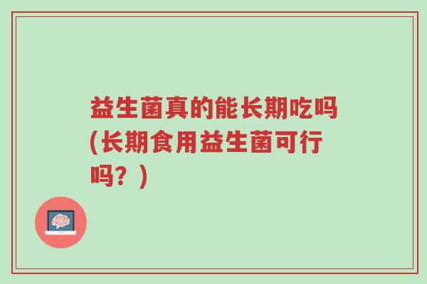 益生菌真的能长期吃吗(长期食用益生菌可行吗?)-第1张图片-超越 益生菌真的能长期吃吗(长期食用益生菌可行吗?)-第1张图片-超越