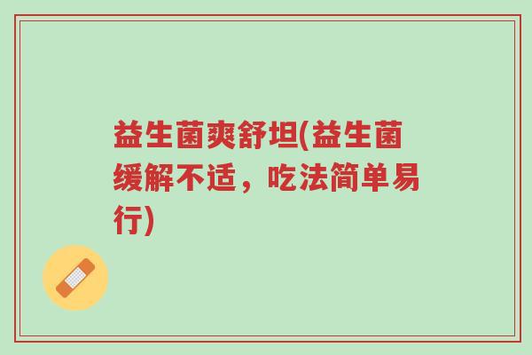 益生菌爽舒坦(益生菌缓解不适,吃法简单易行)-第1张图片-超越 益生菌爽舒坦(益生菌缓解不适,吃法简单易行)-第1张图片-超越