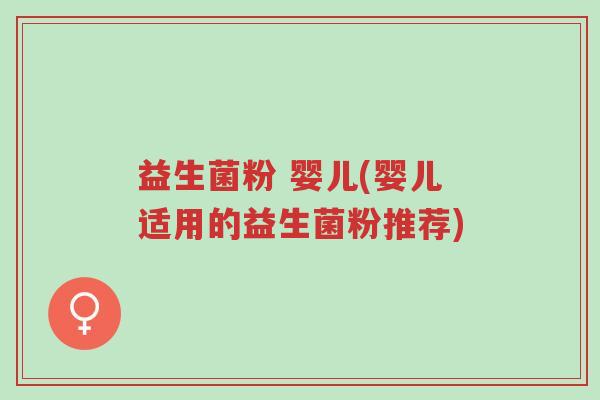 益生菌粉 婴儿(婴儿适用的益生菌粉推荐)-第1张图片-超越 益生菌粉 婴儿(婴儿适用的益生菌粉推荐)-第1张图片-超越