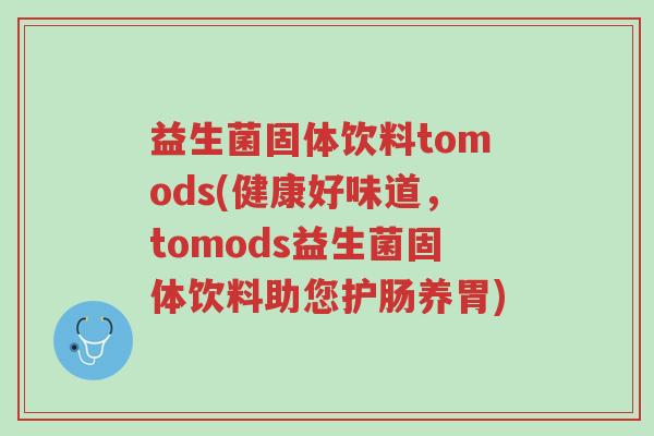 益生菌固体饮料tomods(健康好味道,tomods益生菌固体饮料助您护肠养胃)-第1张图片-超越 益生菌固体饮料tomods(健康好味道,tomods益生菌固体饮料助您护肠养胃)-第1张图片-超越