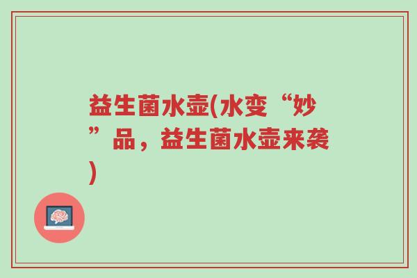 益生菌水壶(水变“妙”品,益生菌水壶来袭)-第1张图片-超越 益生菌水壶(水变“妙”品,益生菌水壶来袭)-第1张图片-超越