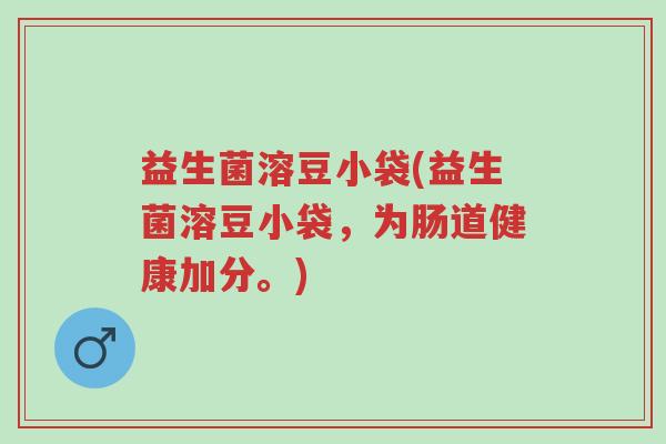 益生菌溶豆小袋(益生菌溶豆小袋,为肠道健康加分。)-第1张图片-超越 益生菌溶豆小袋(益生菌溶豆小袋,为肠道健康加分。)-第1张图片-超越