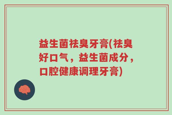 益生菌祛臭牙膏(祛臭好口气，益生菌成分，口腔健康调理牙膏)-第1张图片-超越