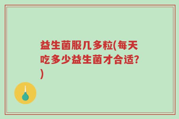 益生菌服几多粒(每天吃多少益生菌才合适?)-第1张图片-超越 益生菌服几多粒(每天吃多少益生菌才合适?)-第1张图片-超越
