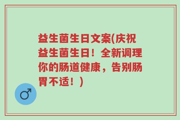 益生菌生日文案(庆祝益生菌生日!全新调理你的肠道健康,告别肠胃不适!)-第1张图片-超越 益生菌生日文案(庆祝益生菌生日!全新调理你的肠道健康,告别肠胃不适!)-第1张图片-超越