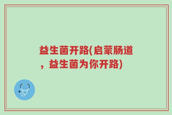 益生菌开路(启蒙肠道，益生菌为你开路)-第1张图片-超越