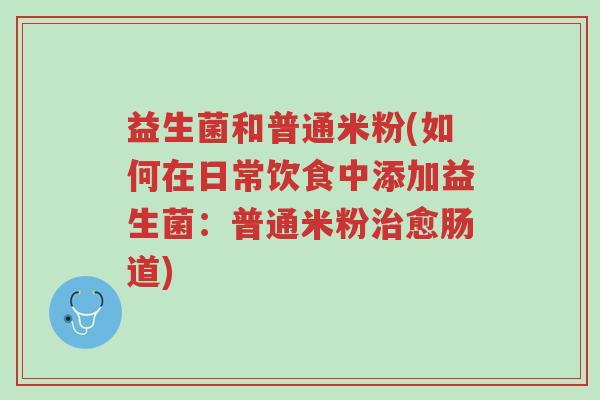 益生菌和普通米粉(如何在日常饮食中添加益生菌：普通米粉治愈肠道)-第1张图片-超越