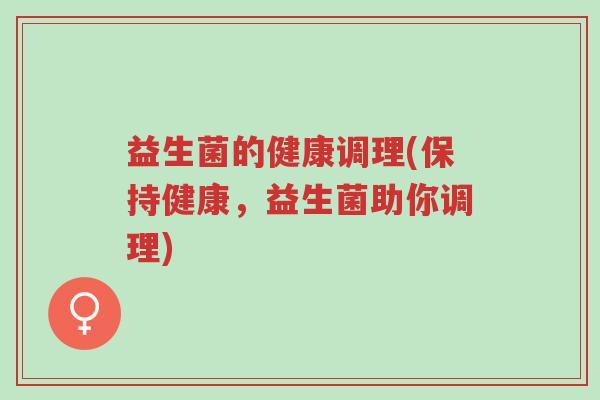 益生菌的健康调理(保持健康,益生菌助你调理)-第1张图片-超越 益生菌的健康调理(保持健康,益生菌助你调理)-第1张图片-超越