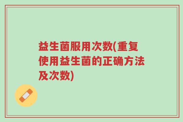 益生菌服用次数(重复使用益生菌的正确方法及次数)-第1张图片-超越