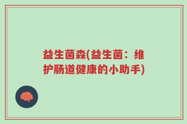 益生菌森(益生菌:维护肠道健康的小助手)-第1张图片-超越 益生菌森(益生菌:维护肠道健康的小助手)-第1张图片-超越