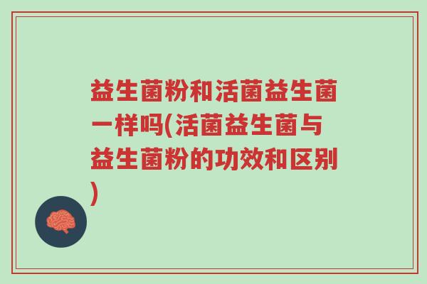 益生菌粉和活菌益生菌一样吗(活菌益生菌与益生菌粉的功效和区别)-第1张图片-超越 益生菌粉和活菌益生菌一样吗(活菌益生菌与益生菌粉的功效和区别)-第1张图片-超越