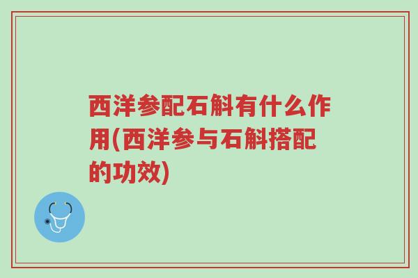 西洋参配石斛有什么作用(西洋参与石斛搭配的功效)-第1张图片-超越 西洋参配石斛有什么作用(西洋参与石斛搭配的功效)-第1张图片-超越