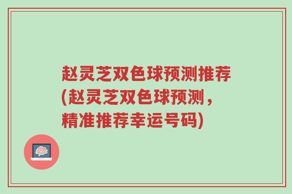 赵灵芝双色球预测推荐(赵灵芝双色球预测,精准推荐幸运号码)-第1张图片-超越 赵灵芝双色球预测推荐(赵灵芝双色球预测,精准推荐幸运号码)-第1张图片-超越