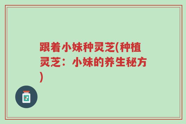 跟着小妹种灵芝(种植灵芝:小妹的养生秘方)-第1张图片-超越 跟着小妹种灵芝(种植灵芝:小妹的养生秘方)-第1张图片-超越