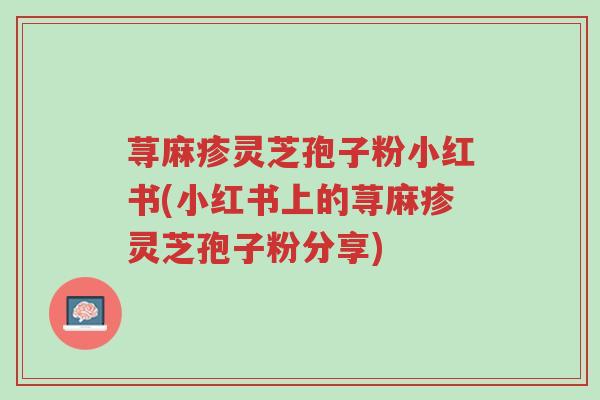 荨麻疹灵芝孢子粉小红书(小红书上的荨麻疹灵芝孢子粉分享)-第1张图片-超越 荨麻疹灵芝孢子粉小红书(小红书上的荨麻疹灵芝孢子粉分享)-第1张图片-超越