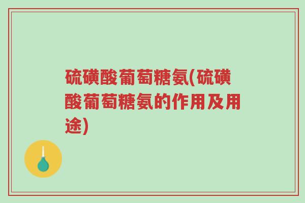 硫磺酸葡萄糖氨(硫磺酸葡萄糖氨的作用及用途)-第1张图片-超越 硫磺酸葡萄糖氨(硫磺酸葡萄糖氨的作用及用途)-第1张图片-超越