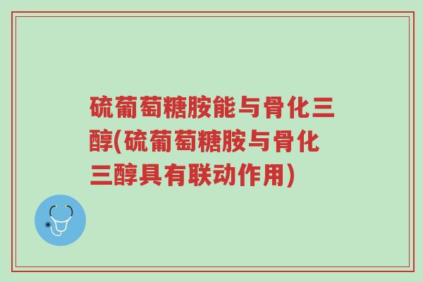 硫葡萄糖胺能与骨化三醇(硫葡萄糖胺与骨化三醇具有联动作用)-第1张图片-超越 硫葡萄糖胺能与骨化三醇(硫葡萄糖胺与骨化三醇具有联动作用)-第1张图片-超越