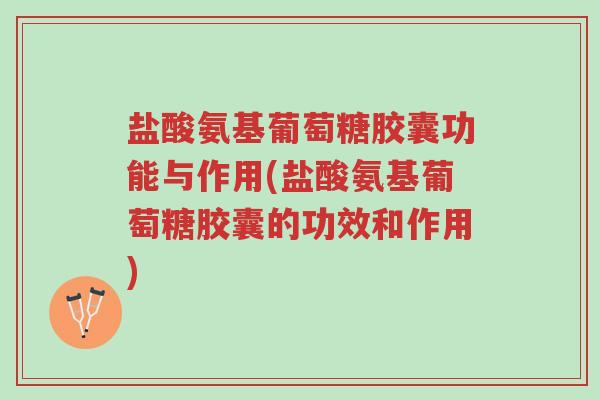 盐酸氨基葡萄糖胶囊功能与作用(盐酸氨基葡萄糖胶囊的功效和作用)-第1张图片-超越 盐酸氨基葡萄糖胶囊功能与作用(盐酸氨基葡萄糖胶囊的功效和作用)-第1张图片-超越