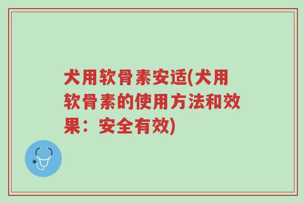 犬用软骨素安适(犬用软骨素的使用方法和效果:安全有效)-第1张图片-超越 犬用软骨素安适(犬用软骨素的使用方法和效果:安全有效)-第1张图片-超越
