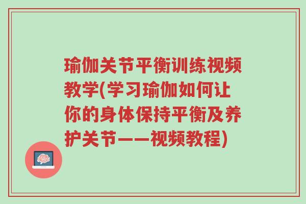 瑜伽关节平衡训练视频教学(学习瑜伽如何让你的身体保持平衡及养护关节——视频教程)-第1张图片-超越 瑜伽关节平衡训练视频教学(学习瑜伽如何让你的身体保持平衡及养护关节——视频教程)-第1张图片-超越