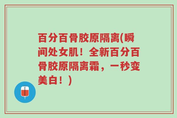 百分百骨胶原隔离(瞬间处女肌!全新百分百骨胶原隔离霜,一秒变美白!)-第1张图片-超越 百分百骨胶原隔离(瞬间处女肌!全新百分百骨胶原隔离霜,一秒变美白!)-第1张图片-超越